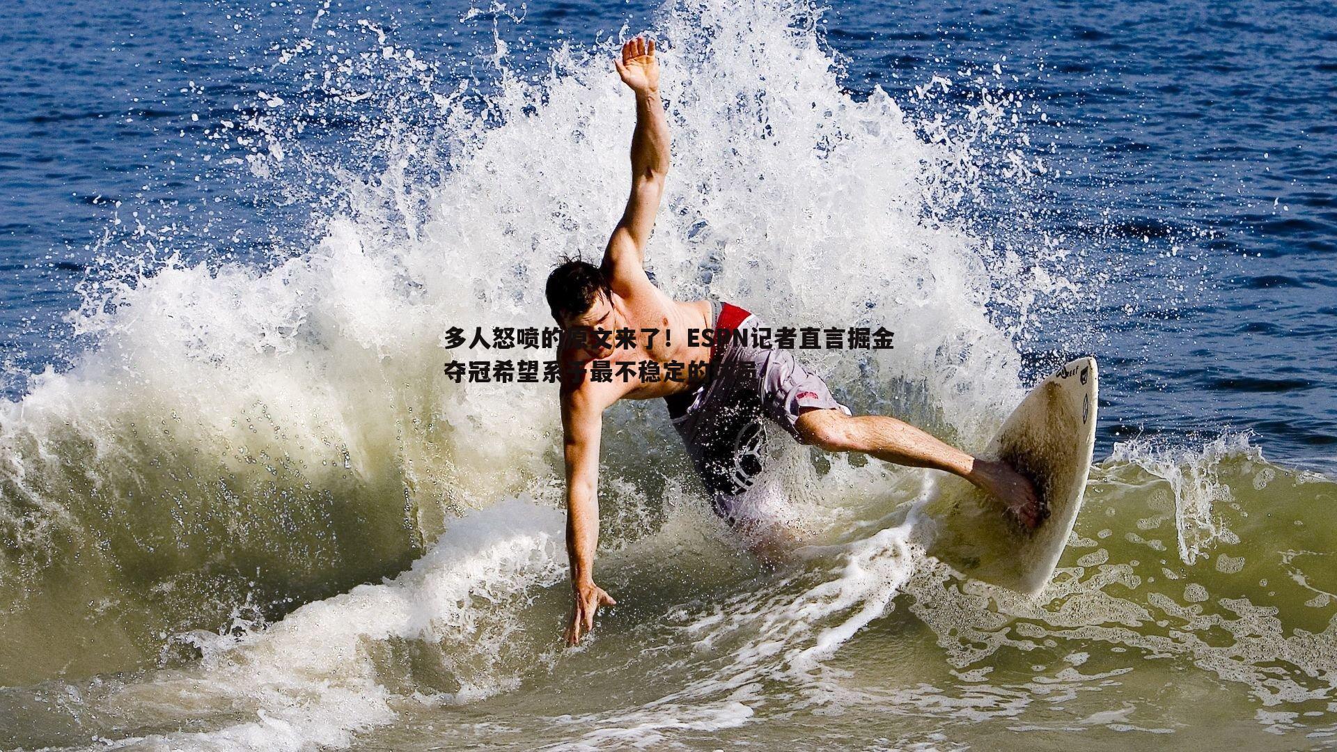 多人怒喷的原文来了!ESPN记者直言掘金夺冠希望系于最不稳定的球员