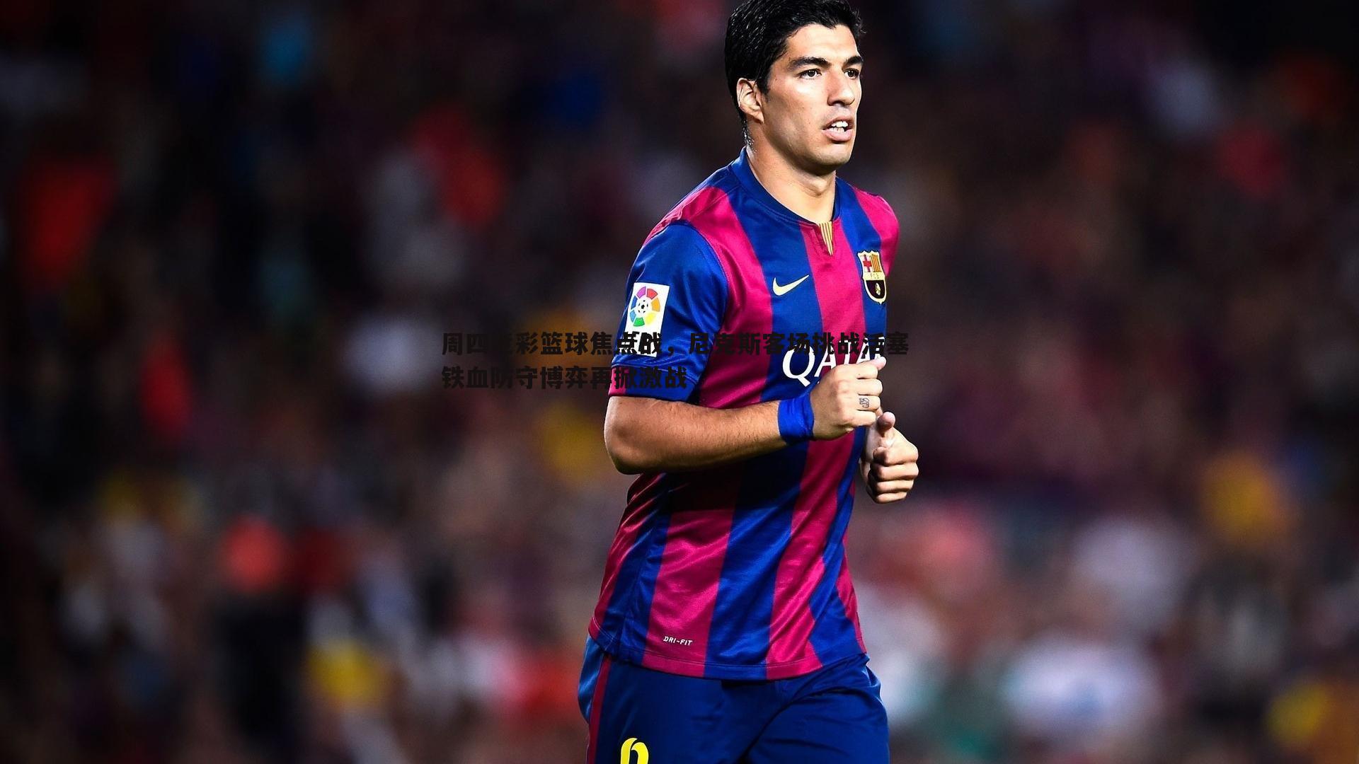 周四竞彩篮球焦点战,尼克斯客场挑战活塞 铁血防守博弈再掀激战