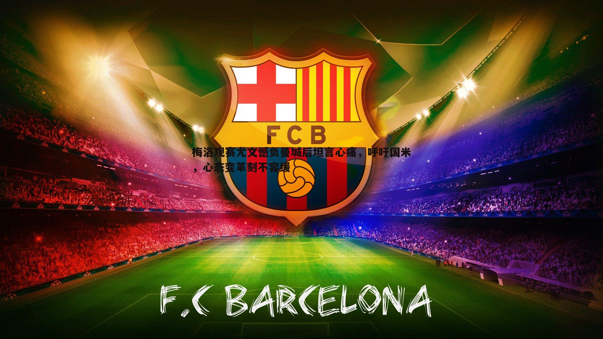 梅洛观赛尤文憾负曼城后坦言心痛,呼吁国米,心态变革刻不容缓