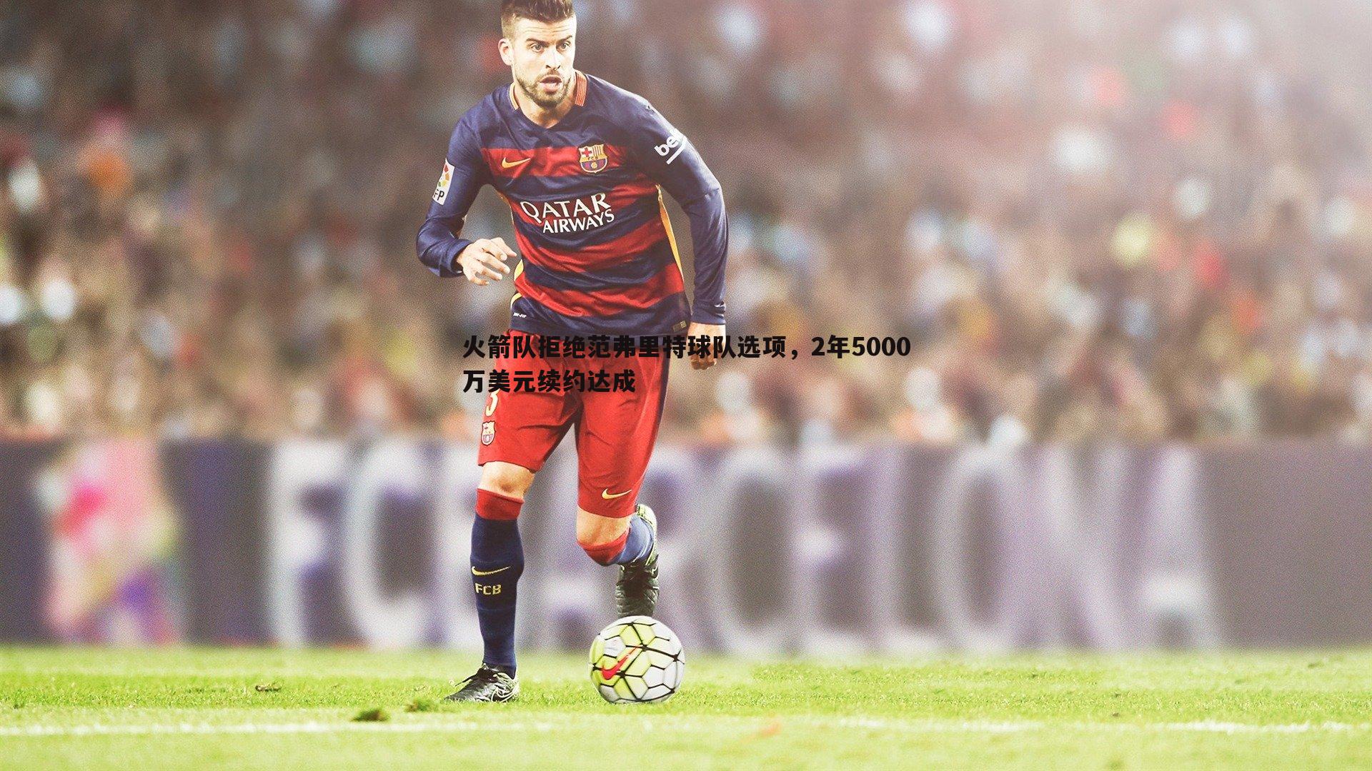 火箭队拒绝范弗里特球队选项,2年5000万美元续约达成