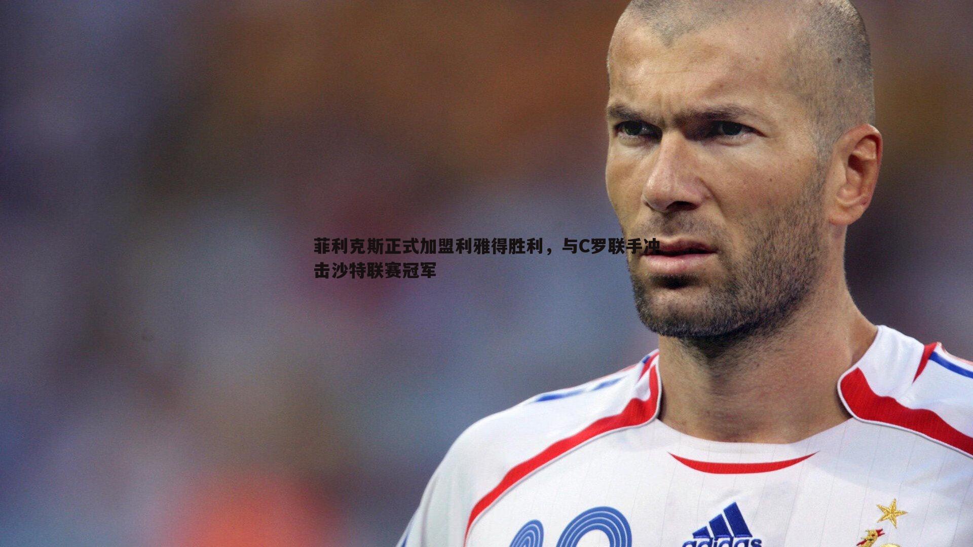 菲利克斯正式加盟利雅得胜利，与C罗联手冲击沙特联赛冠军