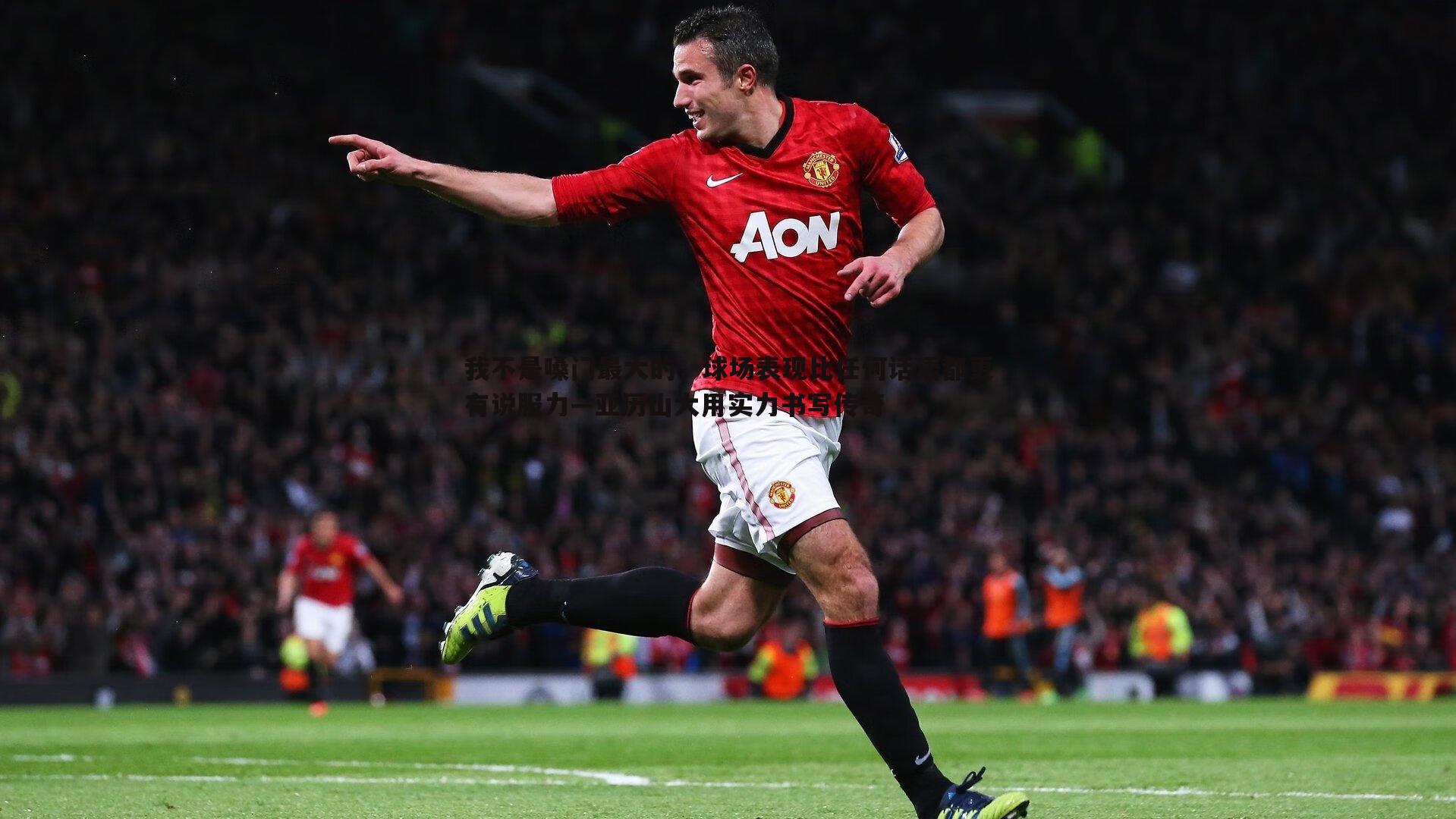 我不是嗓门最大的,球场表现比任何话语都更有说服力—亚历山大用实力书写传奇