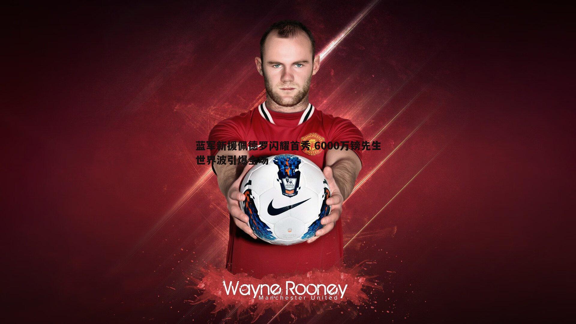 蓝军新援佩德罗闪耀首秀 6000万镑先生世界波引爆全场