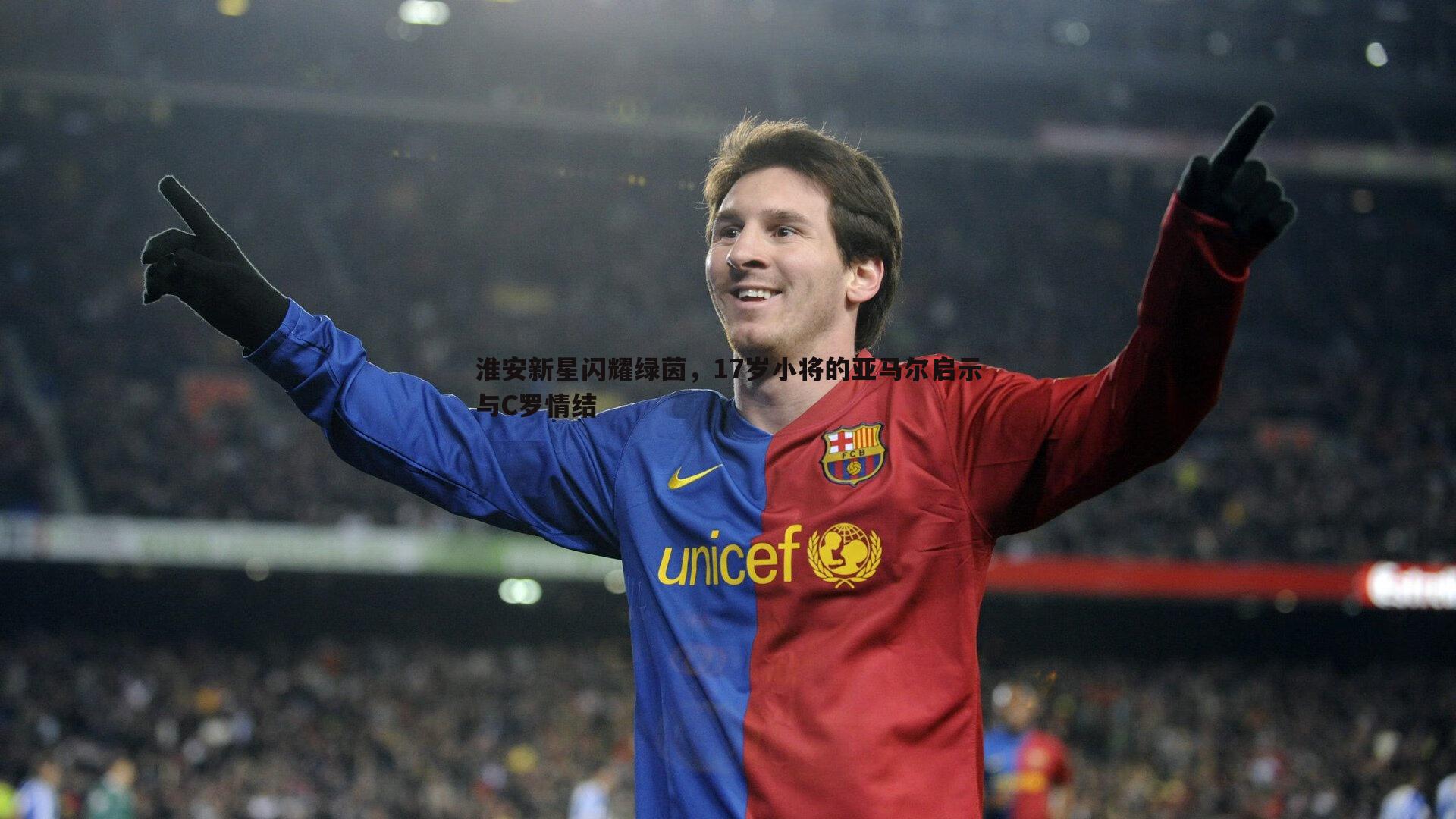 淮安新星闪耀绿茵,17岁小将的亚马尔启示与C罗情结